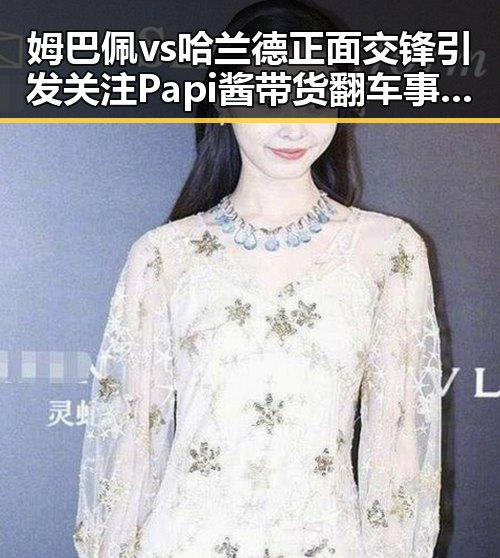 姆巴佩vs哈兰德正面交锋引发关注Papi酱带货翻车事件曝光全局