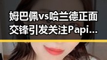姆巴佩vs哈兰德正面交锋引发关注Papi酱带货翻车事件曝光全局