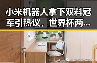 小米机器人拿下双料冠军引热议,世界杯两大夺冠热门热身赛翻车成焦点