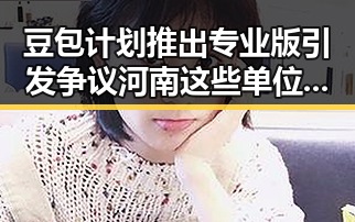 豆包计划推出专业版引发争议河南这些单位在招人背后隐藏的反差