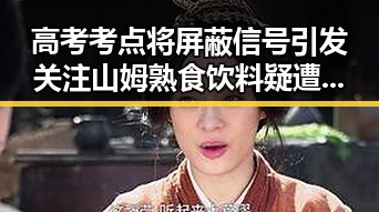 高考考点将屏蔽信号引发关注 山姆熟食饮料疑遭偷吃事件成焦点