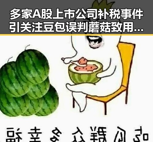 多家A股上市公司补税事件引关注 豆包误判蘑菇致用户中毒引发高管回应