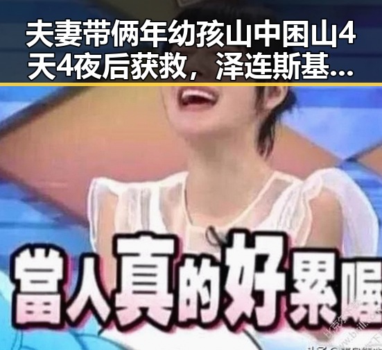 夫妻带俩年幼孩山中困山4天4夜后获救,泽连斯基愿即刻展开直接谈判局势引关注