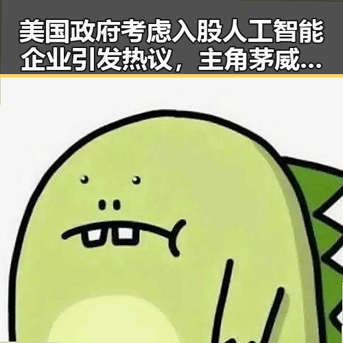 美国政府考虑入股人工智能企业引发热议,主角茅威涛、闫妮如何看待大结局